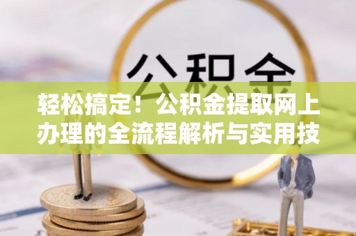 吉阳轻松搞定！公积金提取网上办理的全流程解析与实用技巧
