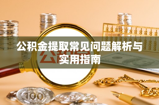 吉阳公积金提取常见问题解析与实用指南