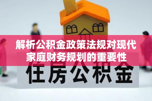 吉阳解析公积金政策法规对现代家庭财务规划的重要性