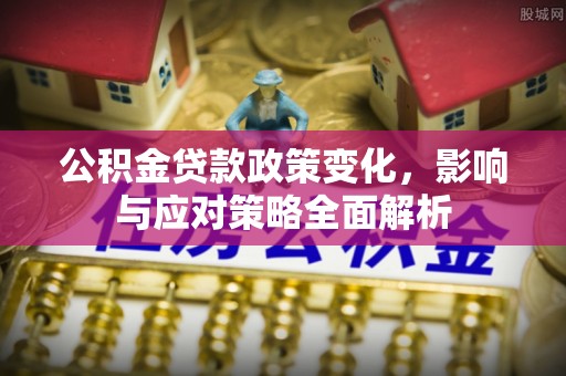 吉阳公积金贷款政策变化，影响与应对策略全面解析