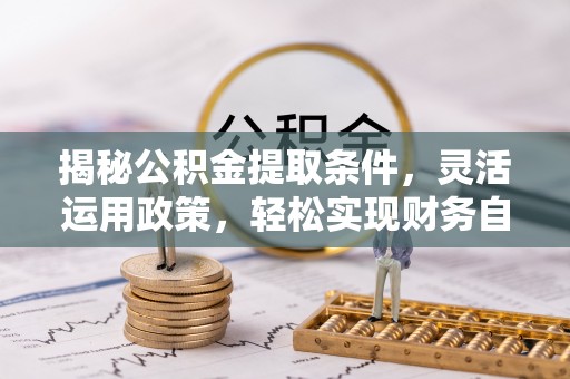 吉阳揭秘公积金提取条件，灵活运用政策，轻松实现财务自由
