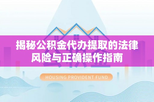 吉阳揭秘公积金代办提取的法律风险与正确操作指南