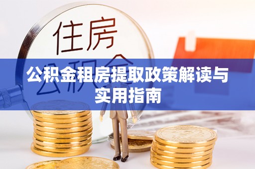 吉阳公积金租房提取政策解读与实用指南