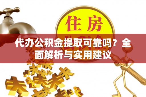 吉阳代办公积金提取可靠吗？全面解析与实用建议