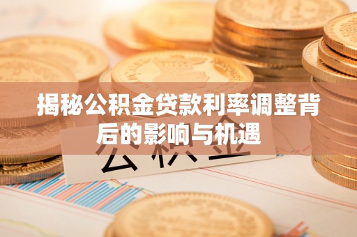 吉阳揭秘公积金贷款利率调整背后的影响与机遇