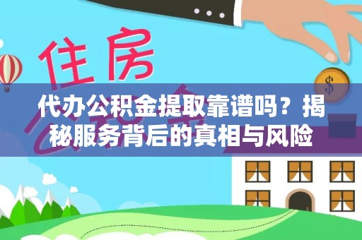 吉阳代办公积金提取靠谱吗？揭秘服务背后的真相与风险