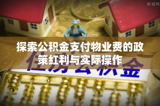吉阳探索公积金支付物业费的政策红利与实际操作
