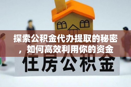 吉阳探索公积金代办提取的秘密，如何高效利用你的资金