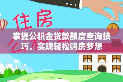 吉阳掌握公积金贷款额度查询技巧，实现轻松购房梦想