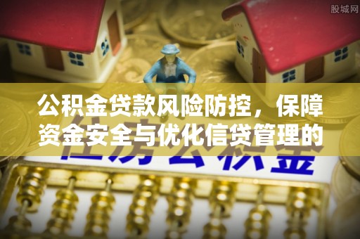 吉阳公积金贷款风险防控，保障资金安全与优化信贷管理的关键策略