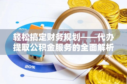 吉阳轻松搞定财务规划——代办提取公积金服务的全面解析