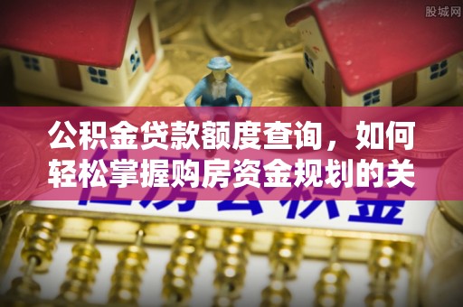 吉阳公积金贷款额度查询，如何轻松掌握购房资金规划的关键