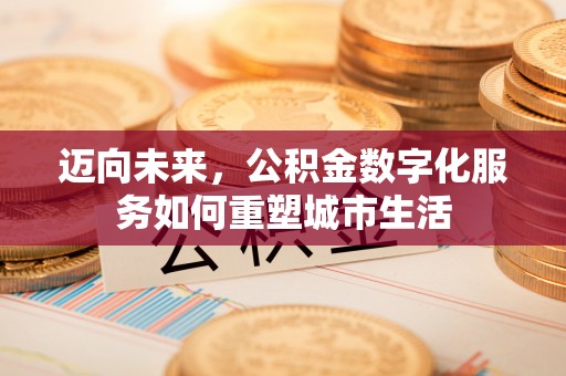 吉阳迈向未来，公积金数字化服务如何重塑城市生活