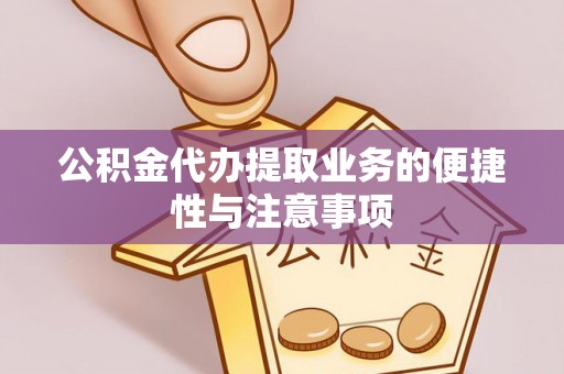 吉阳公积金代办提取业务的便捷性与注意事项