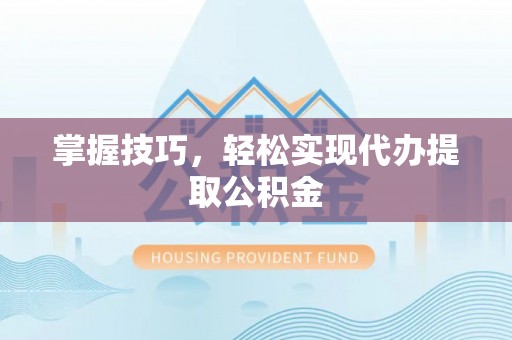 吉阳掌握技巧，轻松实现代办提取公积金