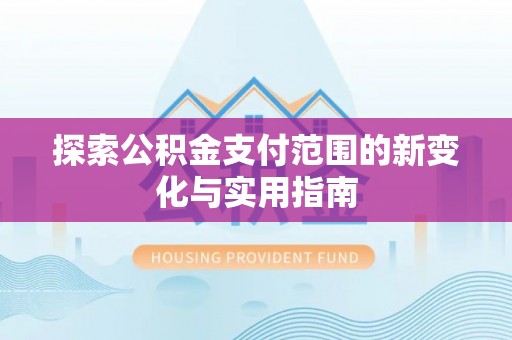 吉阳探索公积金支付范围的新变化与实用指南