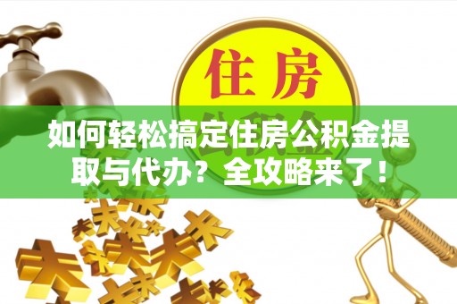 吉阳如何轻松搞定住房公积金提取与代办？全攻略来了！