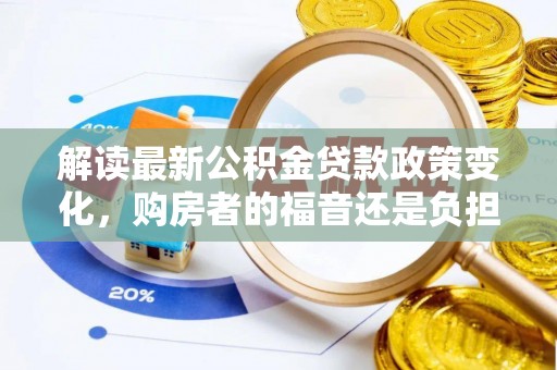 吉阳解读最新公积金贷款政策变化，购房者的福音还是负担？