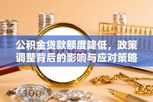 吉阳公积金贷款额度降低，政策调整背后的影响与应对策略
