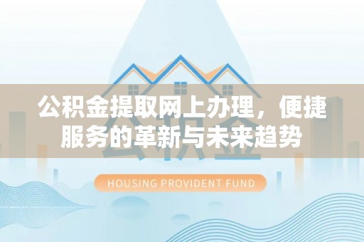 吉阳公积金提取网上办理，便捷服务的革新与未来趋势