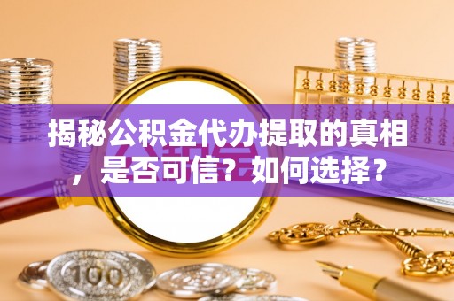 吉阳揭秘公积金代办提取的真相，是否可信？如何选择？