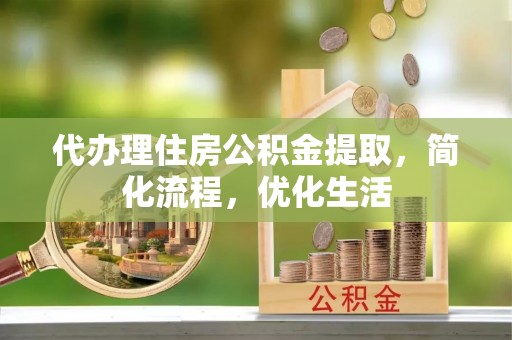 吉阳代办理住房公积金提取，简化流程，优化生活