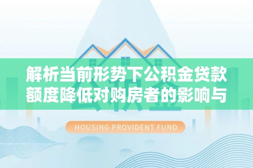 吉阳解析当前形势下公积金贷款额度降低对购房者的影响与应对策略