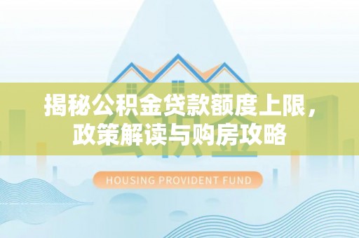 吉阳揭秘公积金贷款额度上限，政策解读与购房攻略