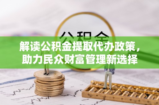 吉阳解读公积金提取代办政策，助力民众财富管理新选择