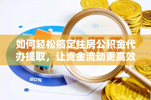 吉阳如何轻松搞定住房公积金代办提取，让资金流动更高效
