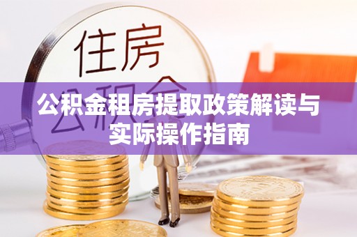 吉阳公积金租房提取政策解读与实际操作指南