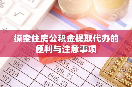 吉阳探索住房公积金提取代办的便利与注意事项