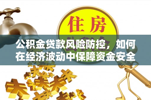 吉阳公积金贷款风险防控，如何在经济波动中保障资金安全