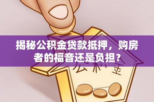吉阳揭秘公积金贷款抵押，购房者的福音还是负担？