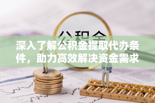 吉阳深入了解公积金提取代办条件，助力高效解决资金需求