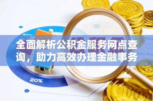 吉阳全面解析公积金服务网点查询，助力高效办理金融事务