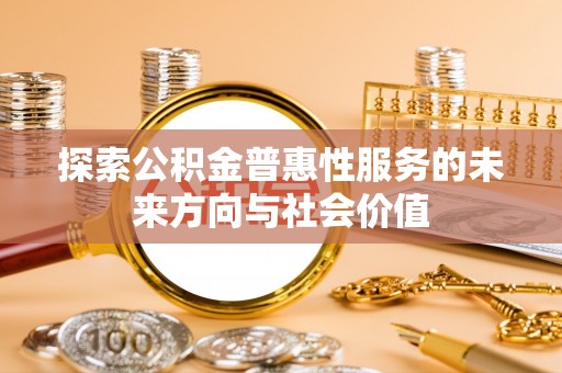 吉阳探索公积金普惠性服务的未来方向与社会价值