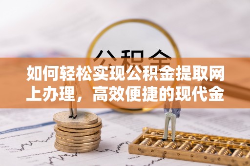 吉阳如何轻松实现公积金提取网上办理，高效便捷的现代金融服务