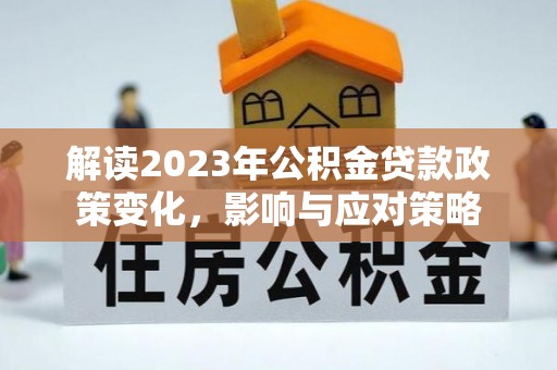 吉阳解读2023年公积金贷款政策变化，影响与应对策略