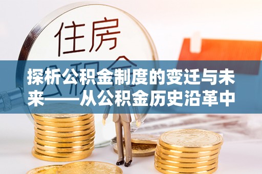 吉阳探析公积金制度的变迁与未来——从公积金历史沿革中读懂社会福利发展