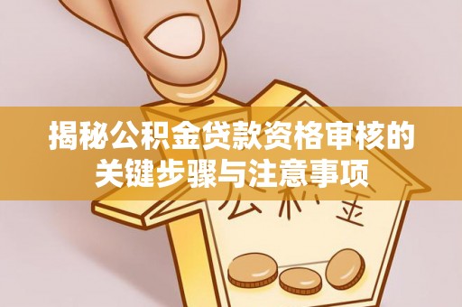 吉阳揭秘公积金贷款资格审核的关键步骤与注意事项