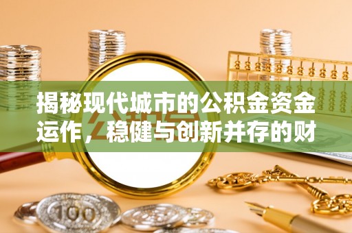 吉阳揭秘现代城市的公积金资金运作，稳健与创新并存的财富管理之道