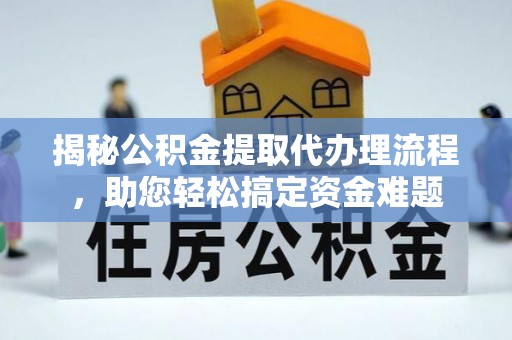 吉阳揭秘公积金提取代办理流程，助您轻松搞定资金难题