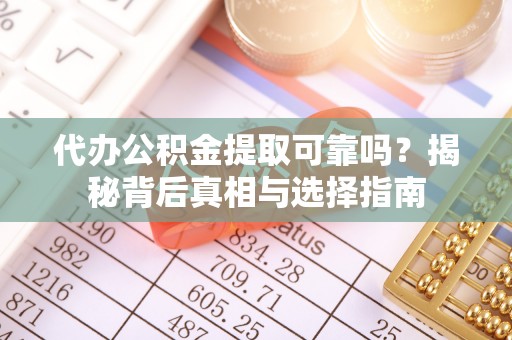 吉阳代办公积金提取可靠吗？揭秘背后真相与选择指南