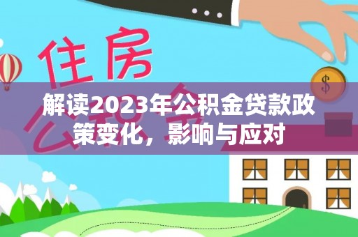 吉阳解读2023年公积金贷款政策变化，影响与应对