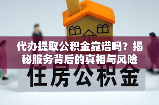 吉阳代办提取公积金靠谱吗？揭秘服务背后的真相与风险