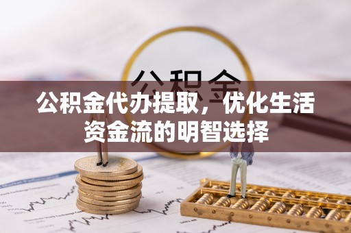 吉阳公积金代办提取，优化生活资金流的明智选择