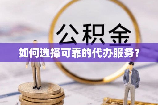 吉阳如何选择可靠的代办服务？