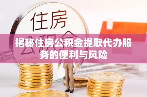 吉阳揭秘住房公积金提取代办服务的便利与风险