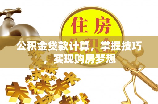 吉阳公积金贷款计算，掌握技巧，实现购房梦想